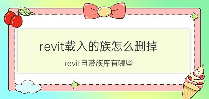 revit载入的族怎么删掉 revit自带族库有哪些？